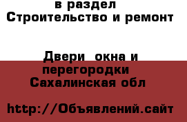  в раздел : Строительство и ремонт » Двери, окна и перегородки . Сахалинская обл.